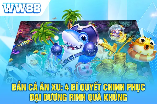 Bắn Cá Ăn Xu: 4 Bí Quyết Chinh Phục Đại Dương Rinh Quà Khủng