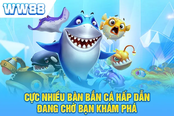 Cực nhiều bàn bắn cá hấp dẫn đang chờ bạn khám phá