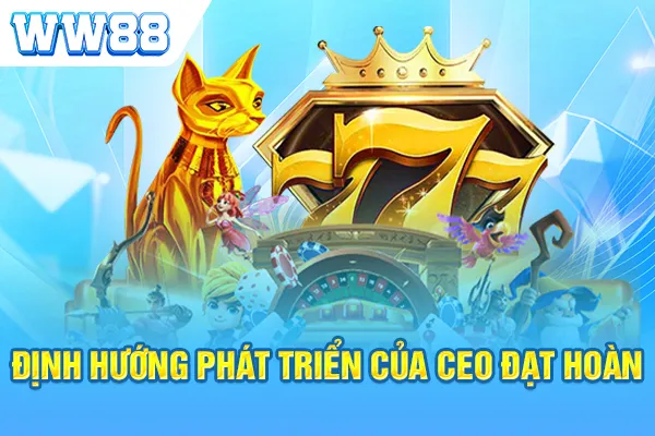 Định hướng phát triển của CEO Đạt Hoàn