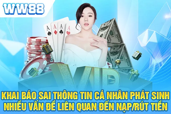 Khai báo sai thông tin cá nhân phát sinh nhiều vấn đề liên quan đến nạp/ rút tiền