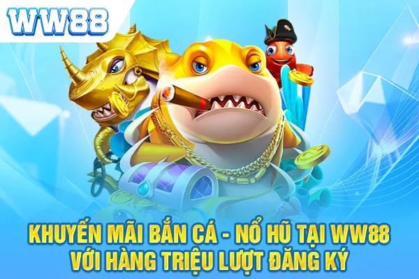 Khuyến mãi bắn cá - nổ hũ tại WW88 với hàng triệu lượt đăng ký