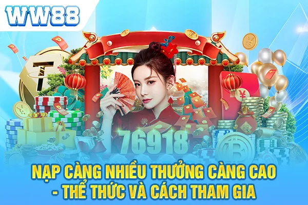 Nạp Càng Nhiều Thưởng Càng Cao - Thể Thức Và Cách Tham Gia