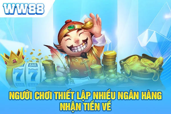 Người chơi thiết lập nhiều ngân hàng nhận tiền về