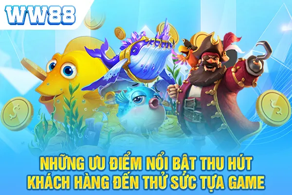 Những ưu điểm nổi bật thu hút khách hàng đến thử sức tựa game