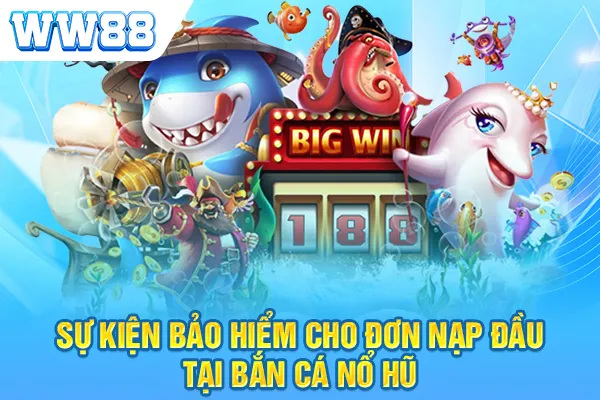 Sự kiện bảo hiểm cho đơn nạp đầu tại bắn cá nổ hũ