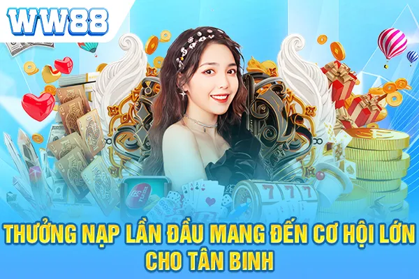 Thưởng nạp lần đầu mang đến cơ hội lớn cho tân binh