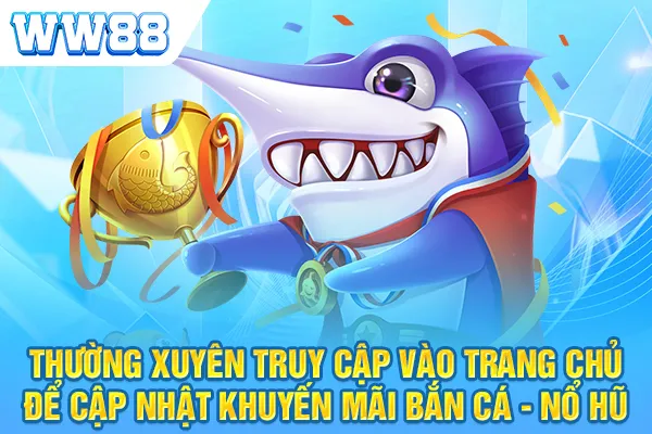 Thường xuyên truy cập vào trang chủ để cập nhật khuyến mãi bắn cá - nổ hũ